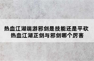 热血江湖端游邪剑是技能还是平砍 热血江湖正剑与邪剑哪个厉害